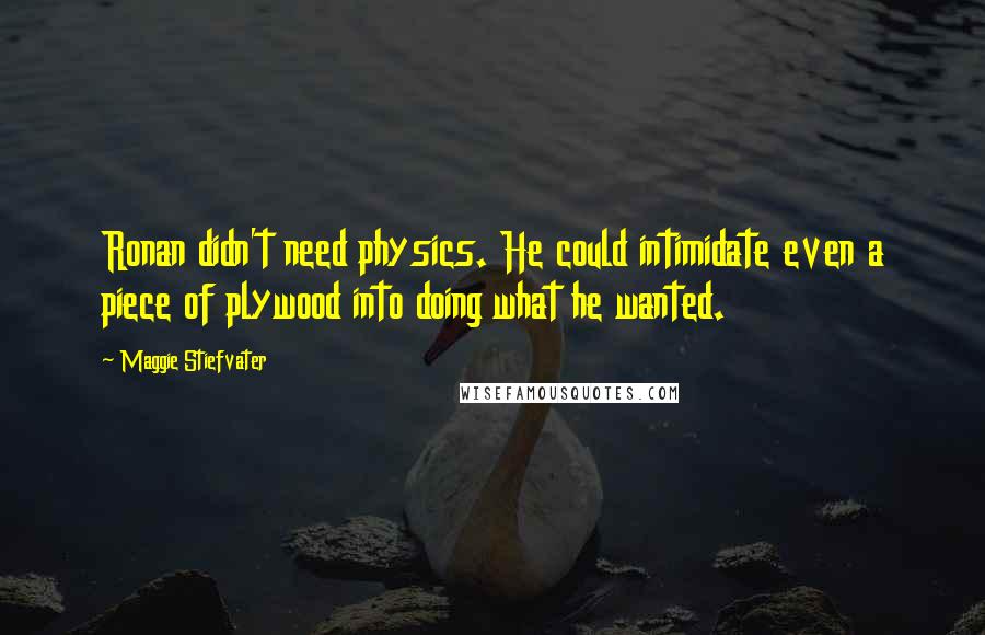 Maggie Stiefvater Quotes: Ronan didn't need physics. He could intimidate even a piece of plywood into doing what he wanted.