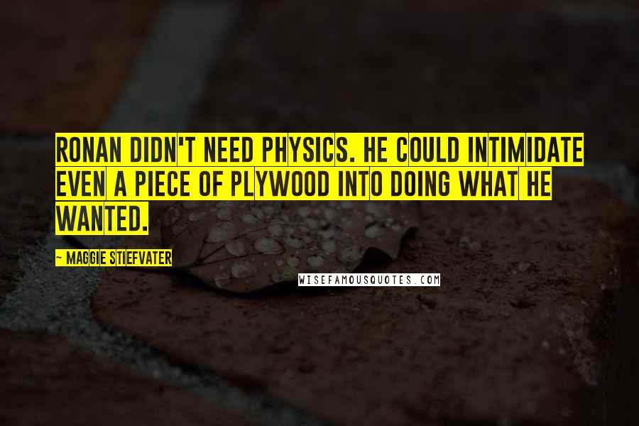 Maggie Stiefvater Quotes: Ronan didn't need physics. He could intimidate even a piece of plywood into doing what he wanted.