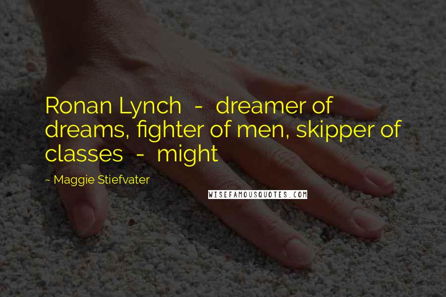 Maggie Stiefvater Quotes: Ronan Lynch  -  dreamer of dreams, fighter of men, skipper of classes  -  might