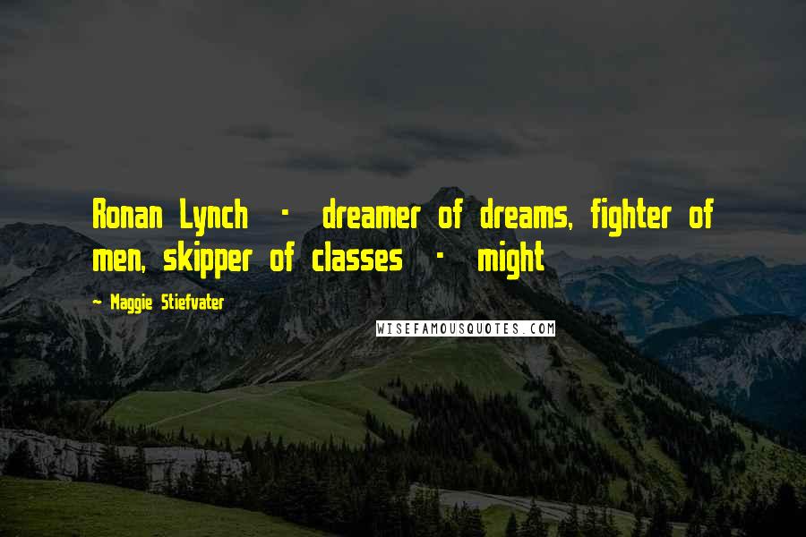 Maggie Stiefvater Quotes: Ronan Lynch - dreamer of dreams, fighter of men, skipper of classes - might