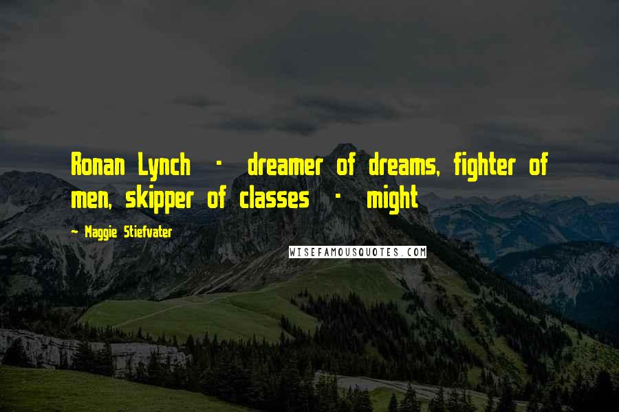 Maggie Stiefvater Quotes: Ronan Lynch  -  dreamer of dreams, fighter of men, skipper of classes  -  might