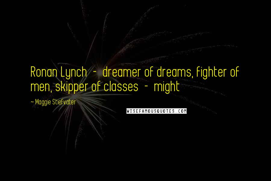 Maggie Stiefvater Quotes: Ronan Lynch  -  dreamer of dreams, fighter of men, skipper of classes  -  might