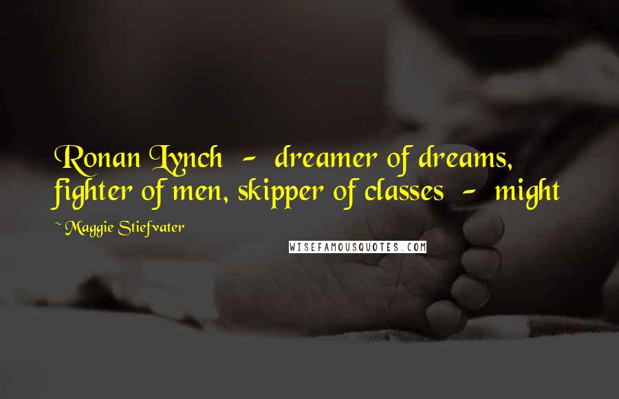 Maggie Stiefvater Quotes: Ronan Lynch  -  dreamer of dreams, fighter of men, skipper of classes  -  might