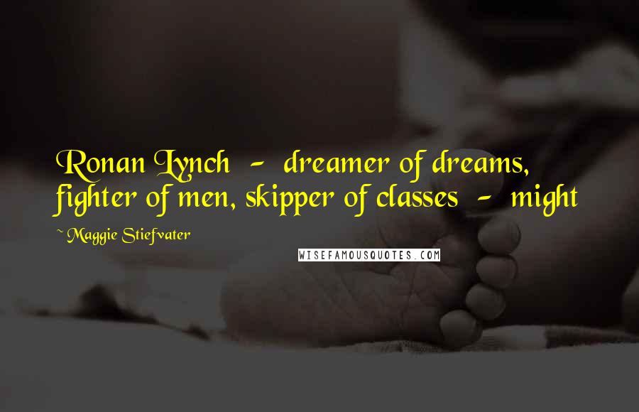 Maggie Stiefvater Quotes: Ronan Lynch - dreamer of dreams, fighter of men, skipper of classes - might
