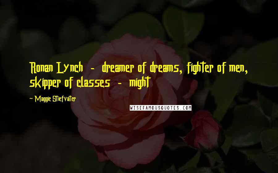 Maggie Stiefvater Quotes: Ronan Lynch  -  dreamer of dreams, fighter of men, skipper of classes  -  might