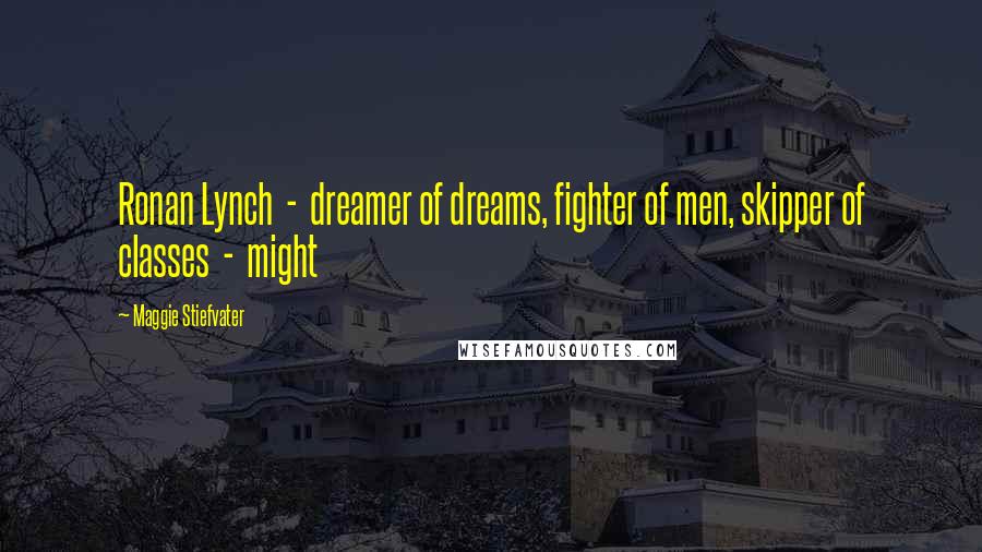 Maggie Stiefvater Quotes: Ronan Lynch - dreamer of dreams, fighter of men, skipper of classes - might