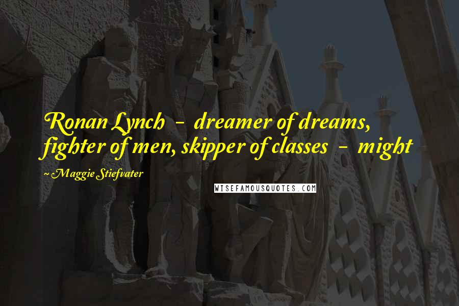 Maggie Stiefvater Quotes: Ronan Lynch  -  dreamer of dreams, fighter of men, skipper of classes  -  might