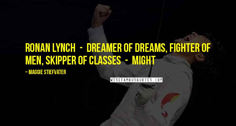 Maggie Stiefvater Quotes: Ronan Lynch  -  dreamer of dreams, fighter of men, skipper of classes  -  might