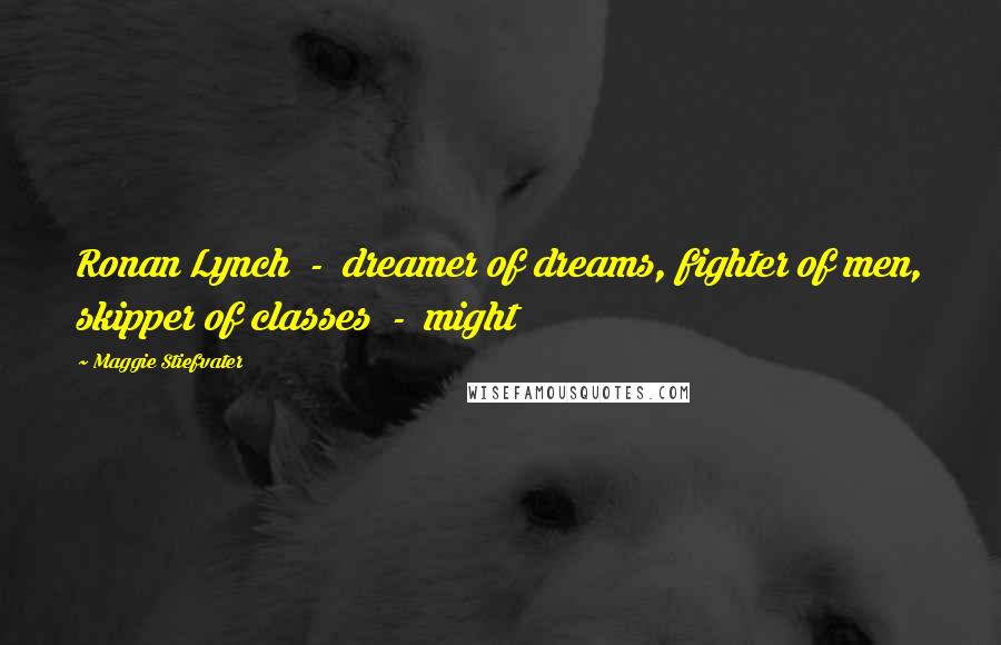 Maggie Stiefvater Quotes: Ronan Lynch - dreamer of dreams, fighter of men, skipper of classes - might