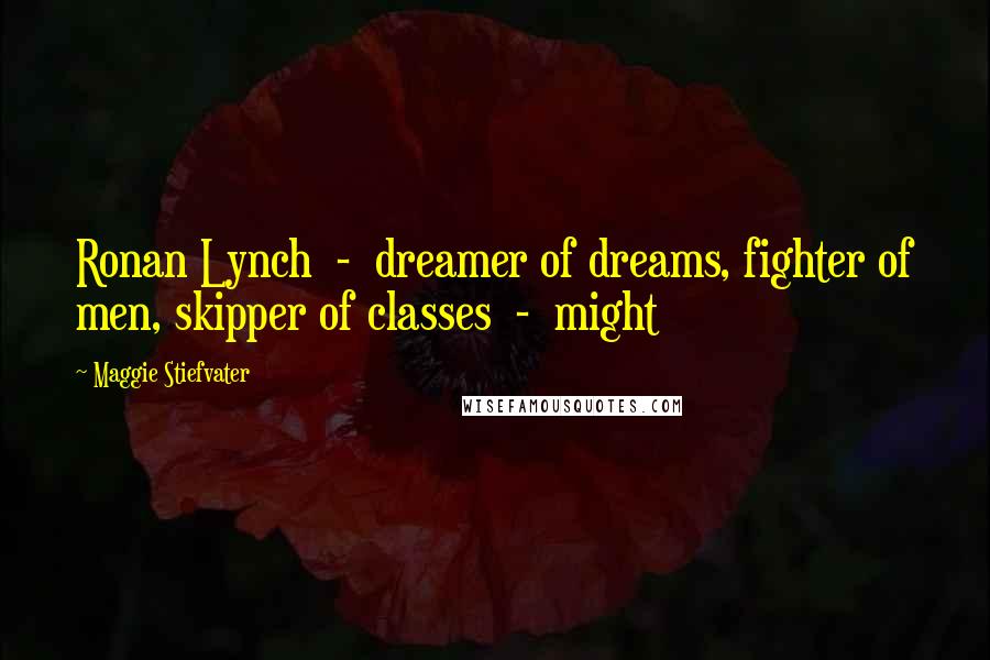 Maggie Stiefvater Quotes: Ronan Lynch  -  dreamer of dreams, fighter of men, skipper of classes  -  might