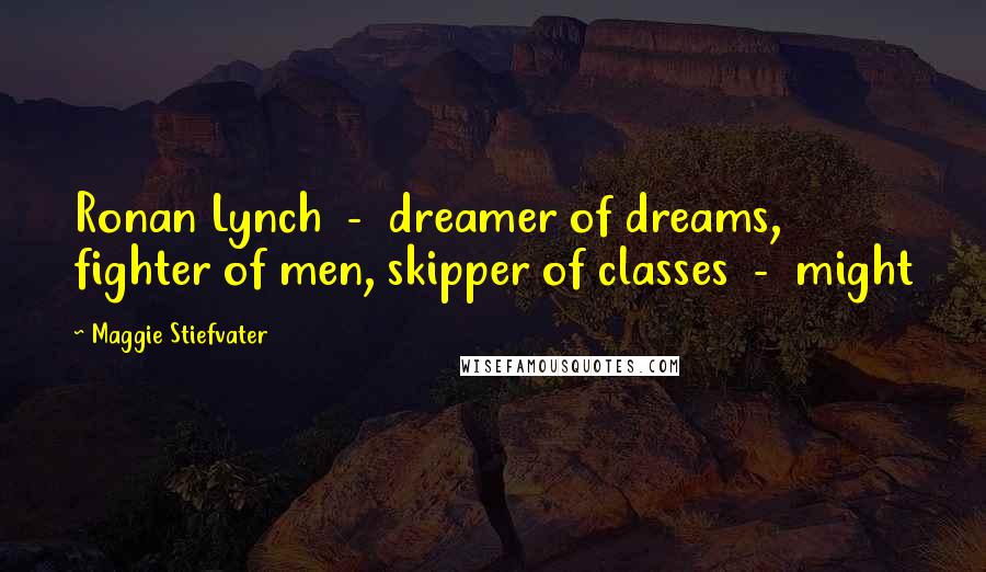 Maggie Stiefvater Quotes: Ronan Lynch - dreamer of dreams, fighter of men, skipper of classes - might