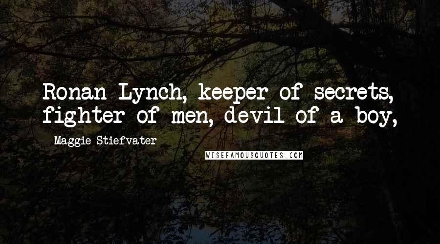 Maggie Stiefvater Quotes: Ronan Lynch, keeper of secrets, fighter of men, devil of a boy,