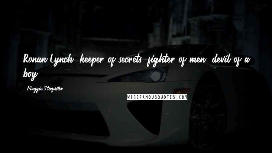Maggie Stiefvater Quotes: Ronan Lynch, keeper of secrets, fighter of men, devil of a boy,