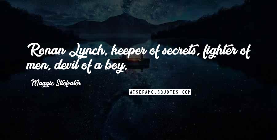Maggie Stiefvater Quotes: Ronan Lynch, keeper of secrets, fighter of men, devil of a boy,