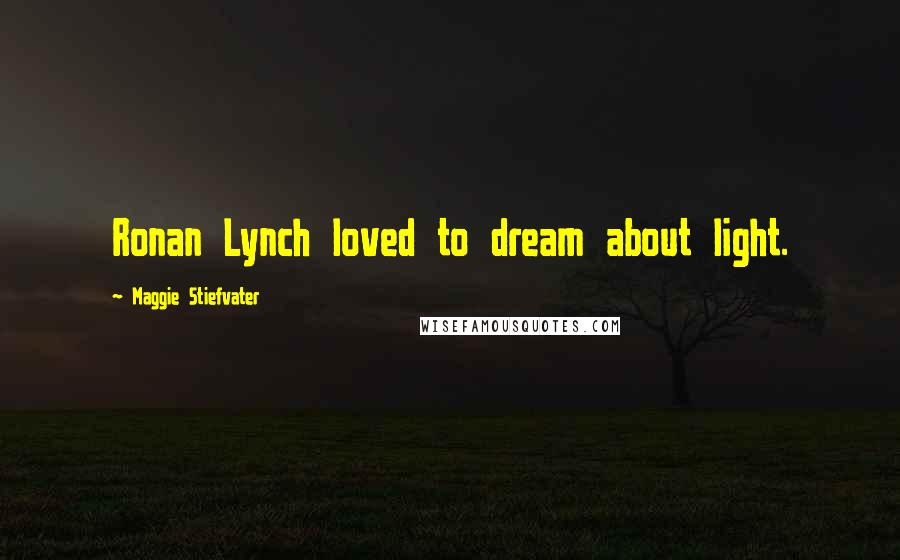 Maggie Stiefvater Quotes: Ronan Lynch loved to dream about light.