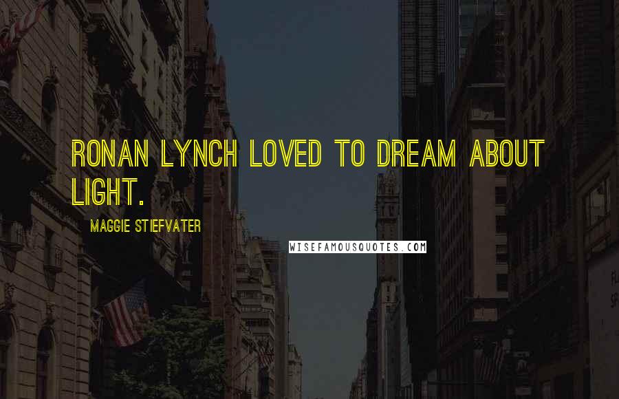 Maggie Stiefvater Quotes: Ronan Lynch loved to dream about light.