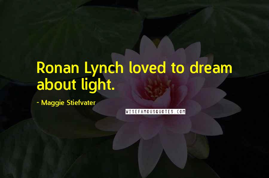 Maggie Stiefvater Quotes: Ronan Lynch loved to dream about light.