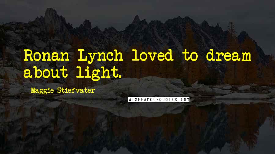 Maggie Stiefvater Quotes: Ronan Lynch loved to dream about light.