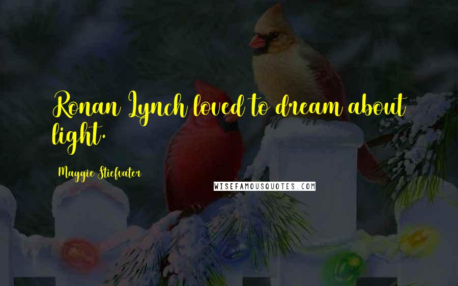 Maggie Stiefvater Quotes: Ronan Lynch loved to dream about light.