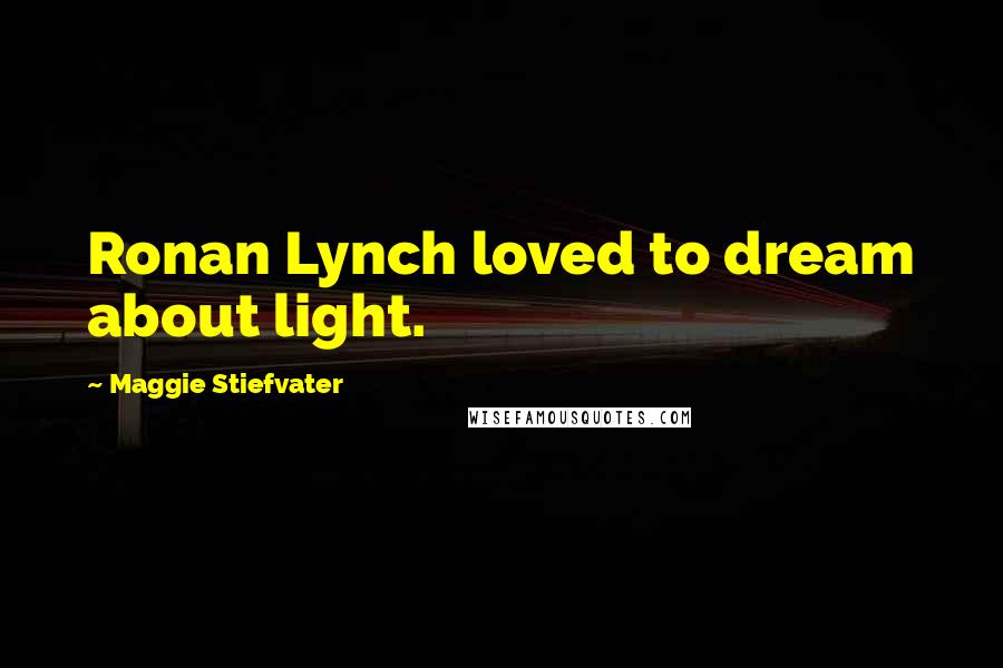 Maggie Stiefvater Quotes: Ronan Lynch loved to dream about light.