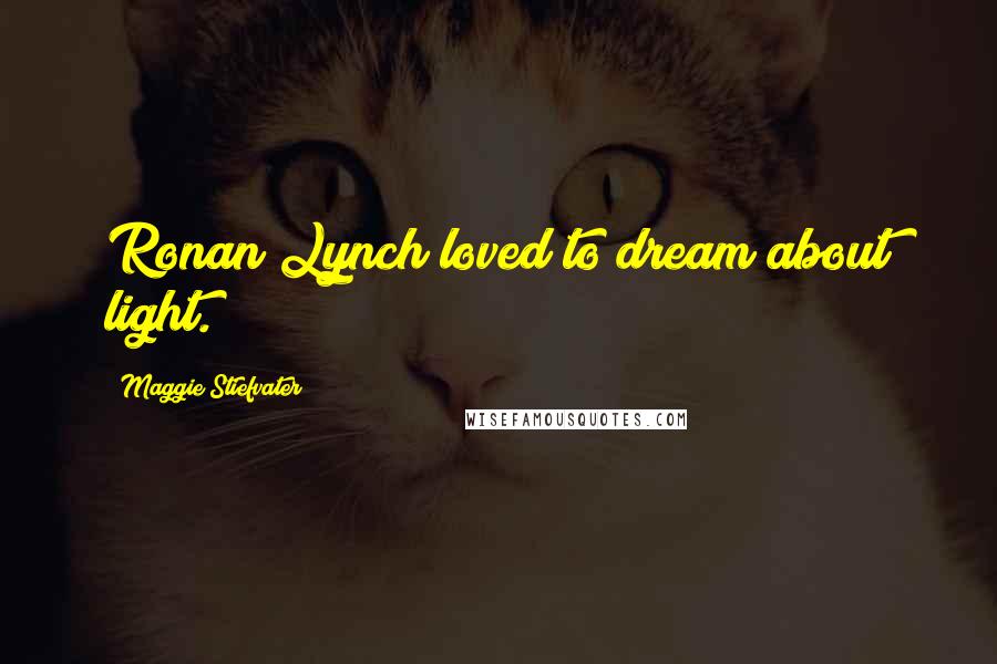 Maggie Stiefvater Quotes: Ronan Lynch loved to dream about light.