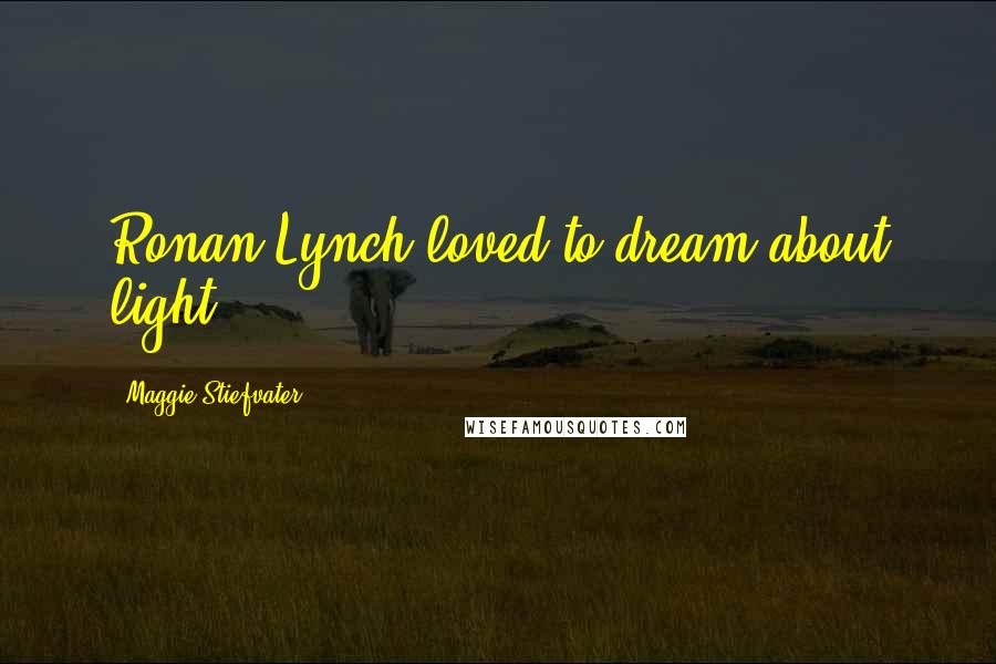 Maggie Stiefvater Quotes: Ronan Lynch loved to dream about light.