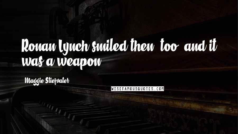 Maggie Stiefvater Quotes: Ronan Lynch smiled then, too, and it was a weapon.