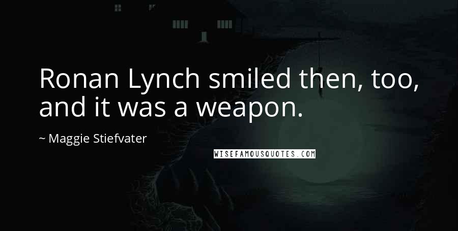 Maggie Stiefvater Quotes: Ronan Lynch smiled then, too, and it was a weapon.