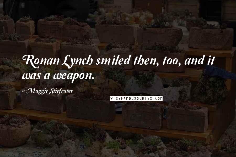 Maggie Stiefvater Quotes: Ronan Lynch smiled then, too, and it was a weapon.