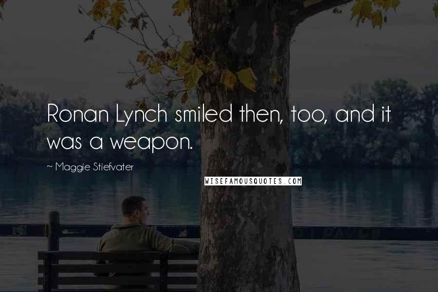 Maggie Stiefvater Quotes: Ronan Lynch smiled then, too, and it was a weapon.