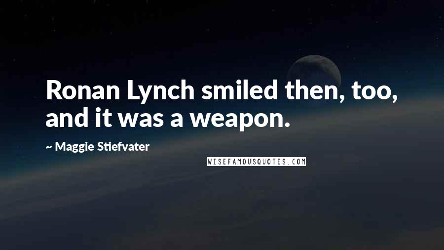 Maggie Stiefvater Quotes: Ronan Lynch smiled then, too, and it was a weapon.