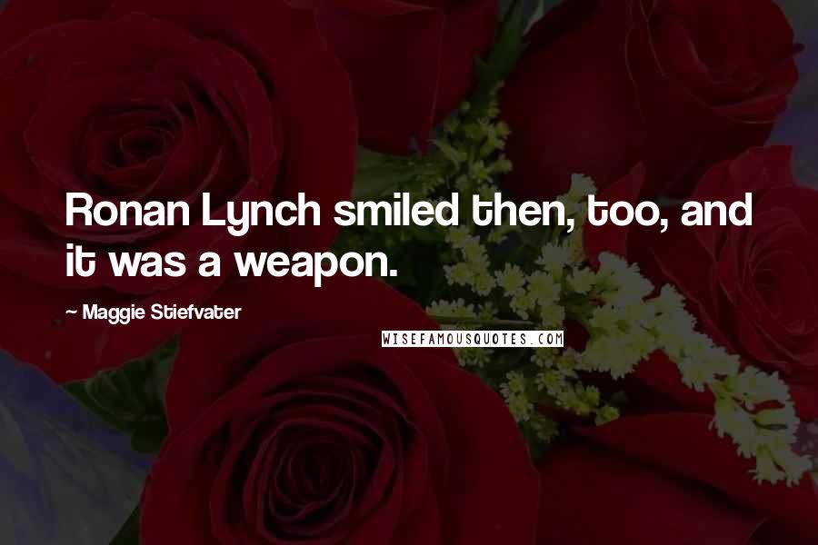 Maggie Stiefvater Quotes: Ronan Lynch smiled then, too, and it was a weapon.