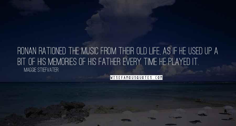 Maggie Stiefvater Quotes: Ronan rationed the music from their old life, as if he used up a bit of his memories of his father every time he played it.