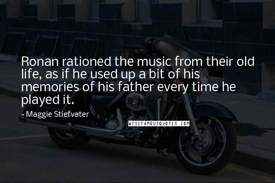 Maggie Stiefvater Quotes: Ronan rationed the music from their old life, as if he used up a bit of his memories of his father every time he played it.