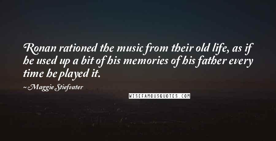 Maggie Stiefvater Quotes: Ronan rationed the music from their old life, as if he used up a bit of his memories of his father every time he played it.