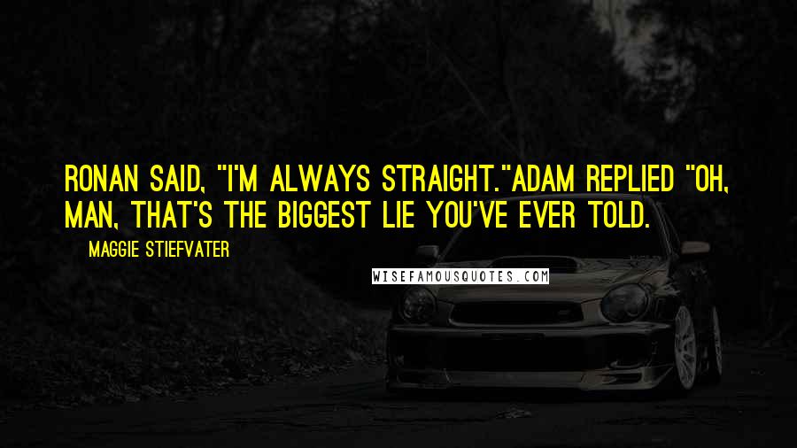 Maggie Stiefvater Quotes: Ronan said, "I'm always straight."Adam replied "Oh, man, that's the biggest lie you've ever told.