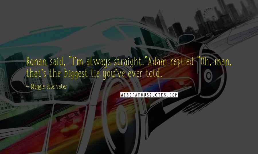 Maggie Stiefvater Quotes: Ronan said, "I'm always straight."Adam replied "Oh, man, that's the biggest lie you've ever told.