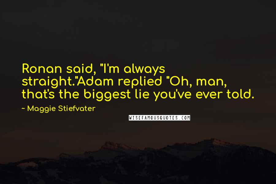 Maggie Stiefvater Quotes: Ronan said, "I'm always straight."Adam replied "Oh, man, that's the biggest lie you've ever told.