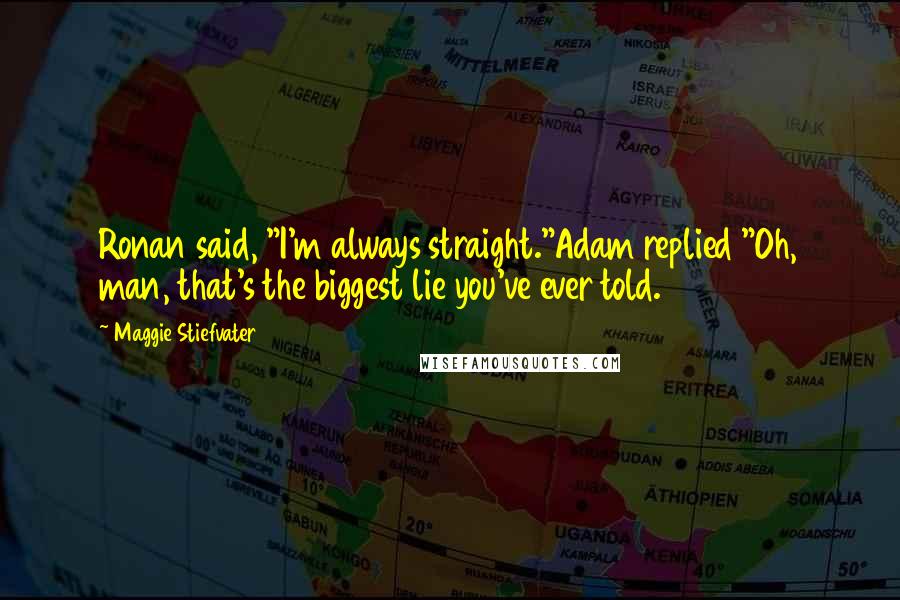 Maggie Stiefvater Quotes: Ronan said, "I'm always straight."Adam replied "Oh, man, that's the biggest lie you've ever told.