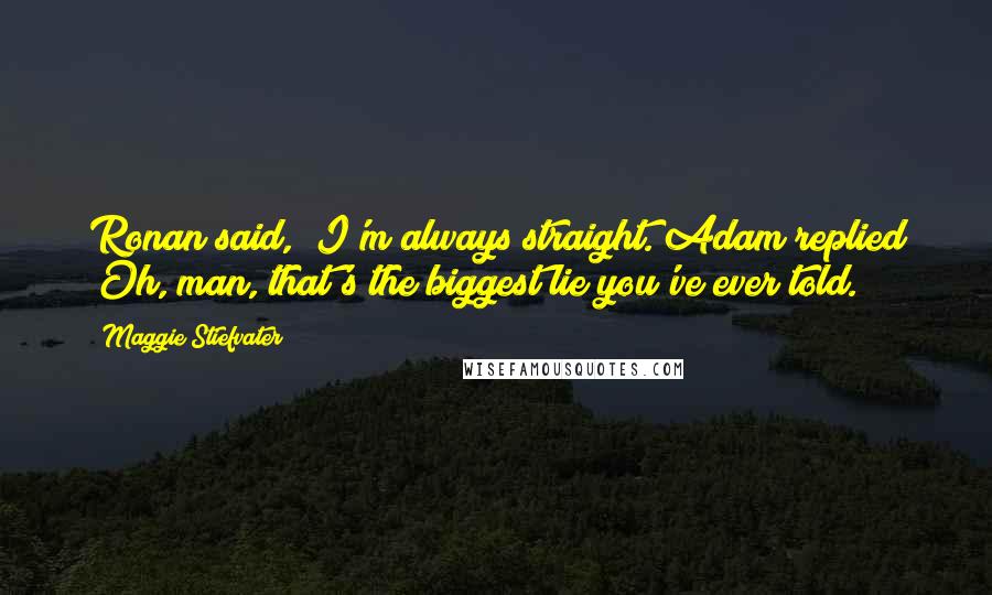 Maggie Stiefvater Quotes: Ronan said, "I'm always straight."Adam replied "Oh, man, that's the biggest lie you've ever told.