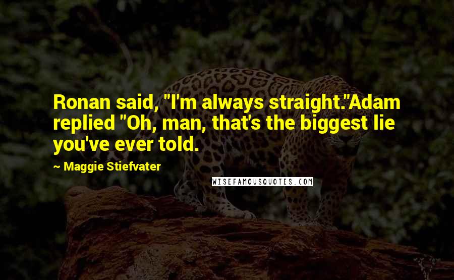 Maggie Stiefvater Quotes: Ronan said, "I'm always straight."Adam replied "Oh, man, that's the biggest lie you've ever told.