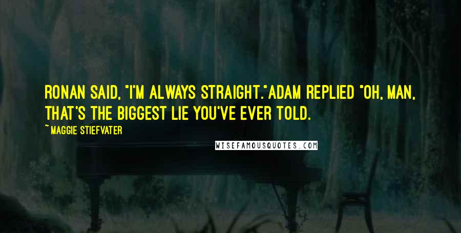 Maggie Stiefvater Quotes: Ronan said, "I'm always straight."Adam replied "Oh, man, that's the biggest lie you've ever told.