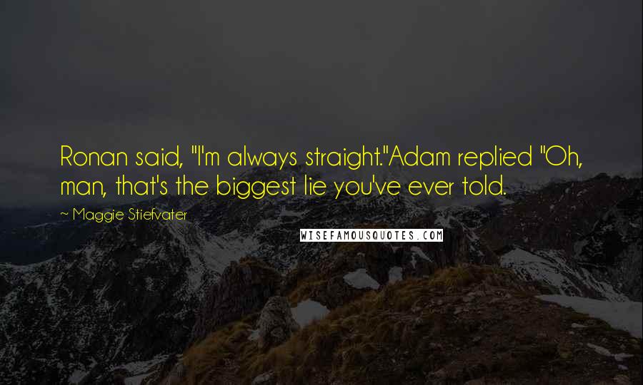 Maggie Stiefvater Quotes: Ronan said, "I'm always straight."Adam replied "Oh, man, that's the biggest lie you've ever told.