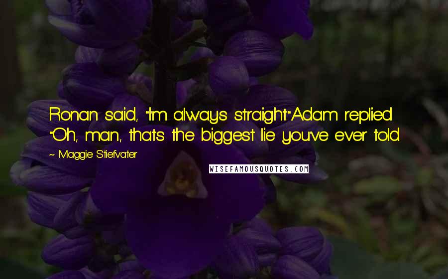 Maggie Stiefvater Quotes: Ronan said, "I'm always straight."Adam replied "Oh, man, that's the biggest lie you've ever told.