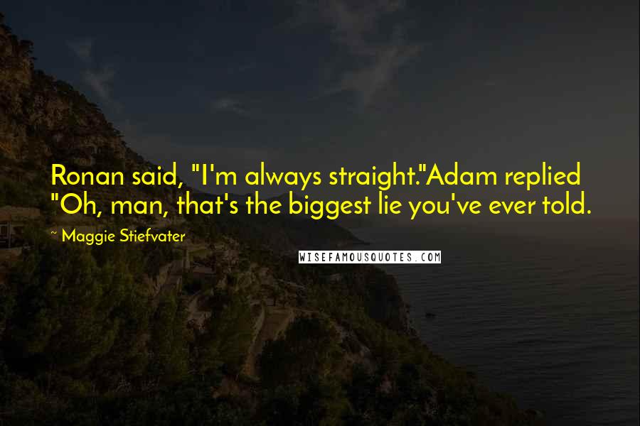 Maggie Stiefvater Quotes: Ronan said, "I'm always straight."Adam replied "Oh, man, that's the biggest lie you've ever told.