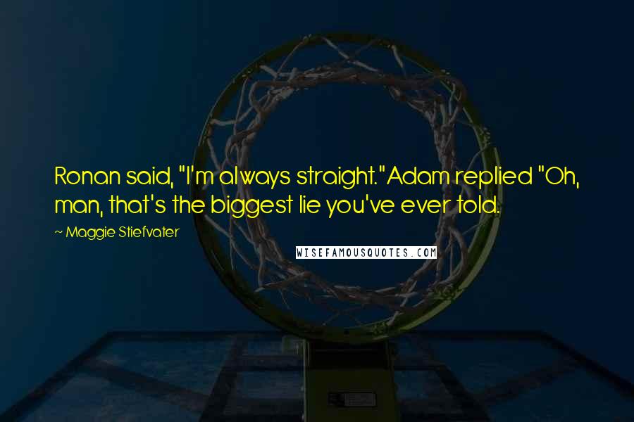 Maggie Stiefvater Quotes: Ronan said, "I'm always straight."Adam replied "Oh, man, that's the biggest lie you've ever told.