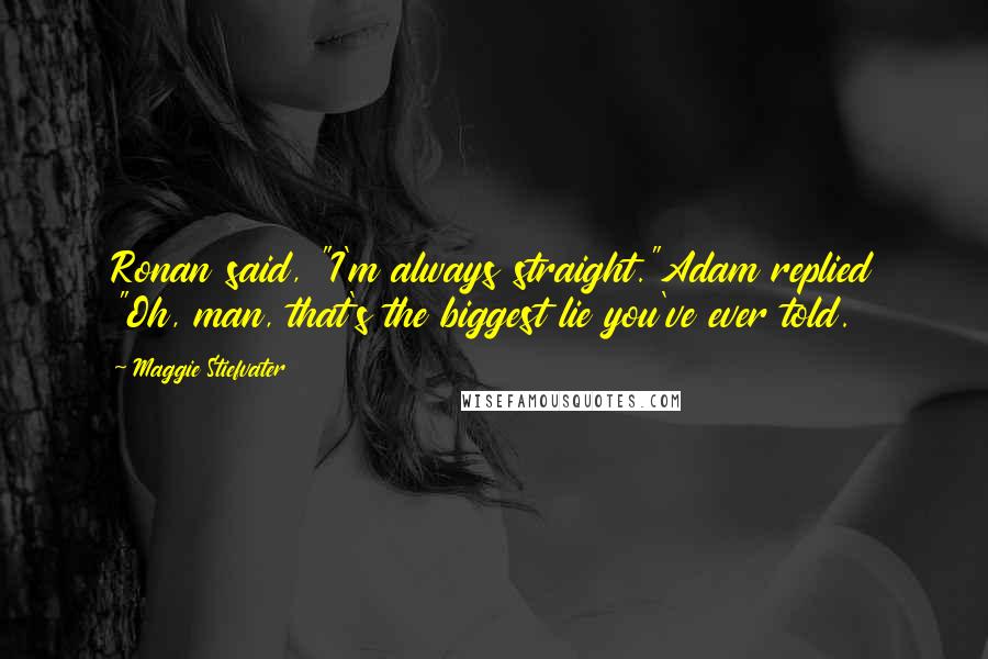 Maggie Stiefvater Quotes: Ronan said, "I'm always straight."Adam replied "Oh, man, that's the biggest lie you've ever told.