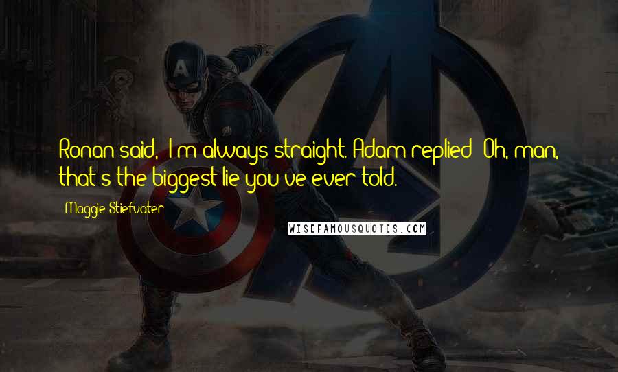 Maggie Stiefvater Quotes: Ronan said, "I'm always straight."Adam replied "Oh, man, that's the biggest lie you've ever told.