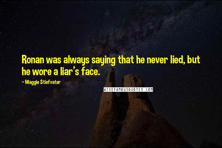 Maggie Stiefvater Quotes: Ronan was always saying that he never lied, but he wore a liar's face.