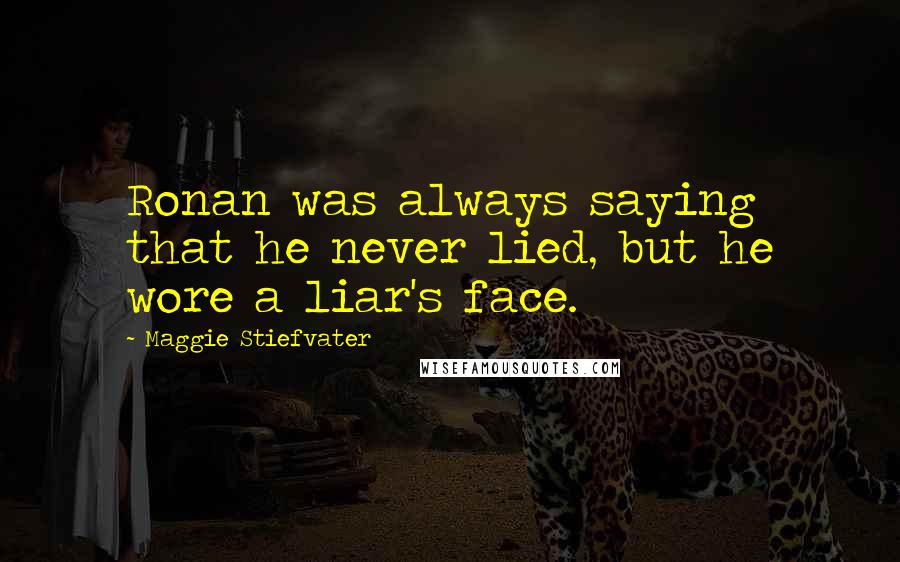 Maggie Stiefvater Quotes: Ronan was always saying that he never lied, but he wore a liar's face.